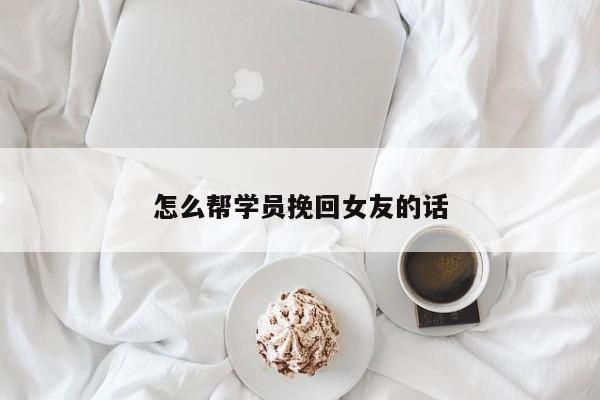 怎么帮学员挽回女友的话