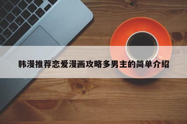 韩漫推荐恋爱漫画攻略多男主的简单介绍