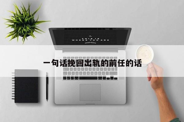 一句话挽回出轨的前任的话