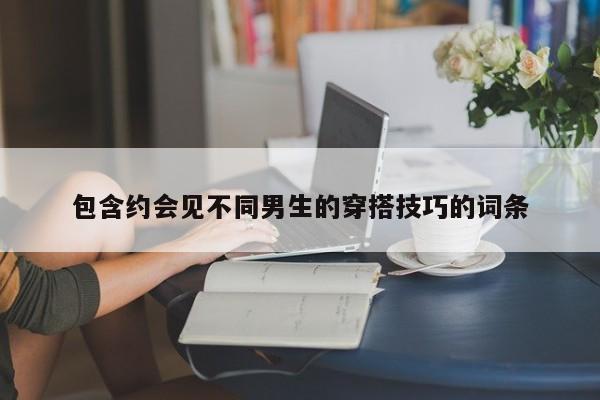 包含约会见不同男生的穿搭技巧的词条