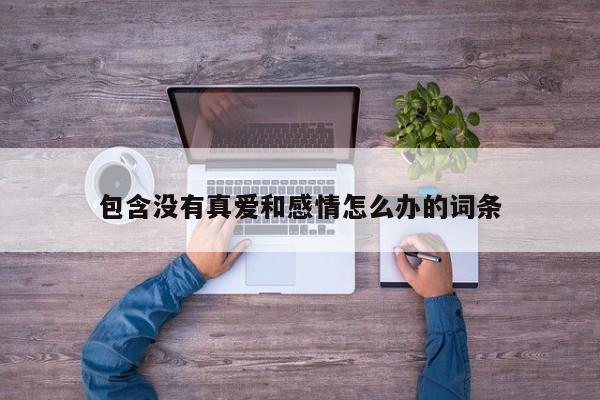 包含没有真爱和感情怎么办的词条
