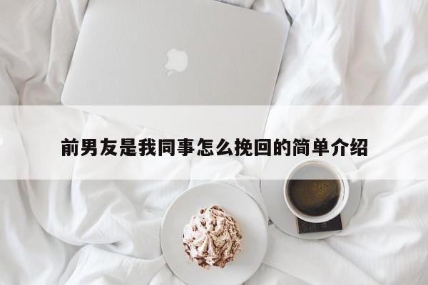 前男友是我同事怎么挽回的简单介绍