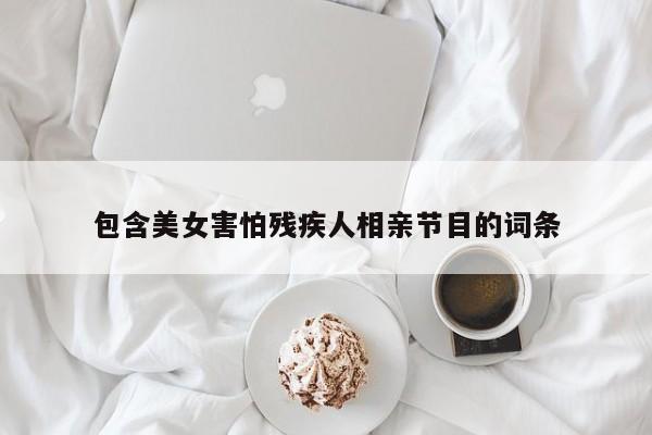 包含美女害怕残疾人相亲节目的词条