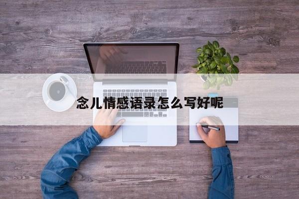 念儿情感语录怎么写好呢