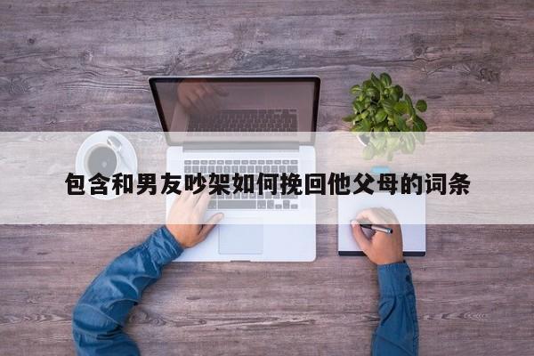 包含和男友吵架如何挽回他父母的词条