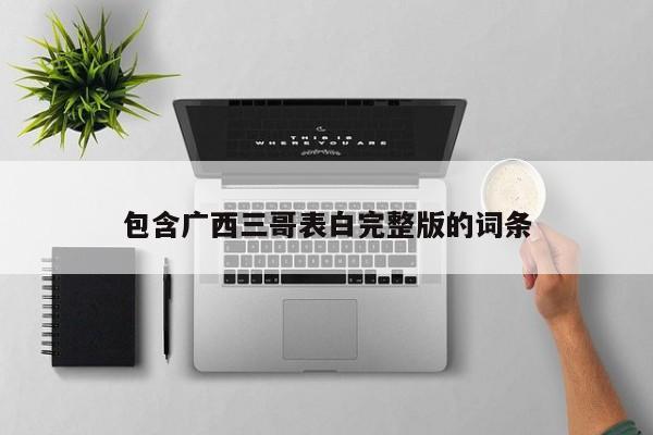 包含广西三哥表白完整版的词条