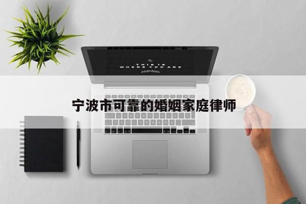 宁波市可靠的婚姻家庭律师