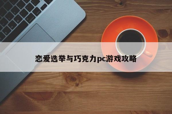 恋爱选举与巧克力pc游戏攻略