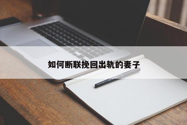 如何断联挽回出轨的妻子