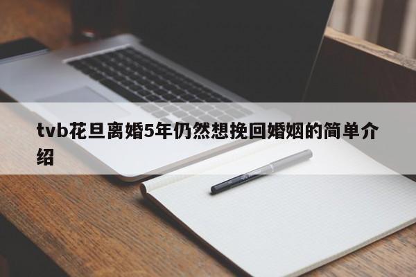 tvb花旦离婚5年仍然想挽回婚姻的简单介绍