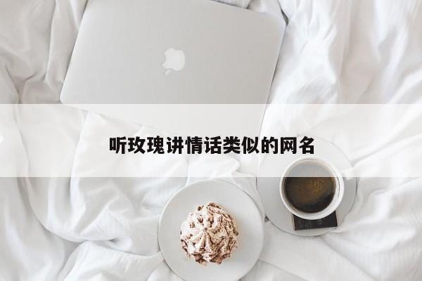 听玫瑰讲情话类似的网名