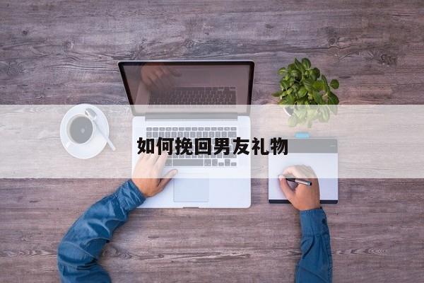 如何挽回男友礼物