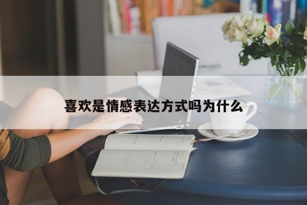 喜欢是情感表达方式吗为什么
