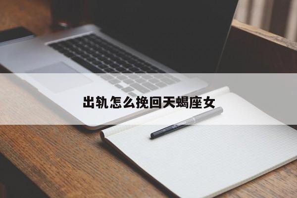 出轨怎么挽回天蝎座女
