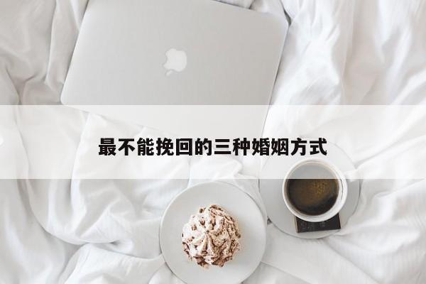 最不能挽回的三种婚姻方式