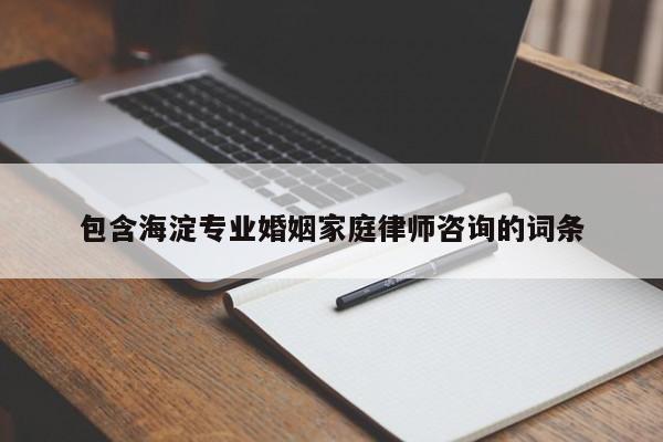 包含海淀专业婚姻家庭律师咨询的词条