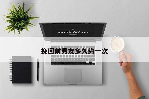 挽回前男友多久约一次