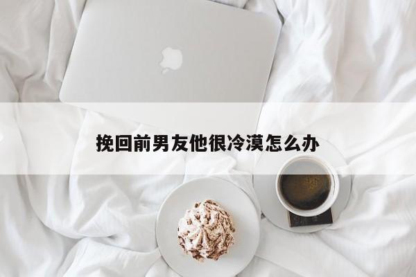 挽回前男友他很冷漠怎么办