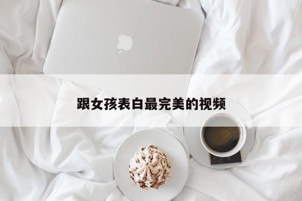 跟女孩表白最完美的视频