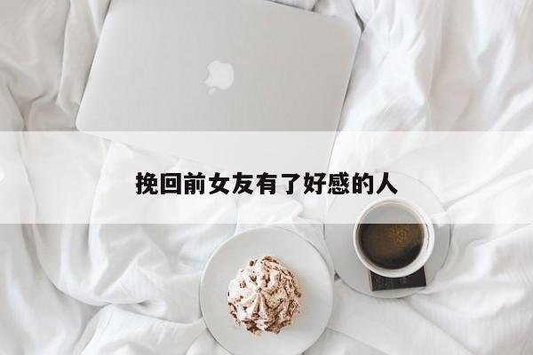 挽回前女友有了好感的人