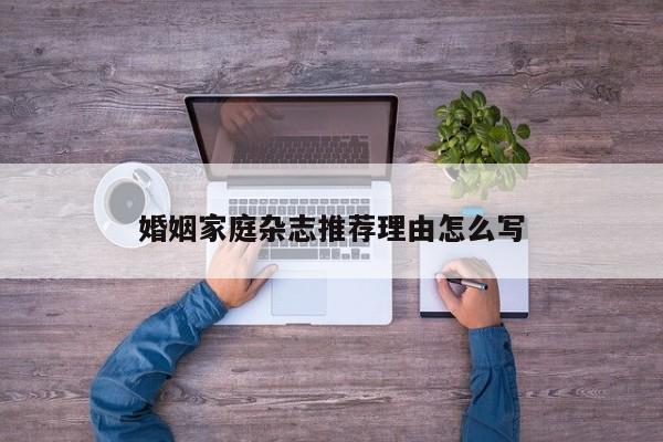 婚姻家庭杂志推荐理由怎么写