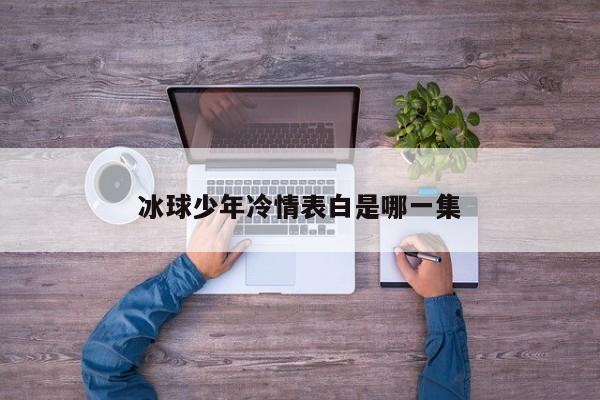 冰球少年冷情表白是哪一集