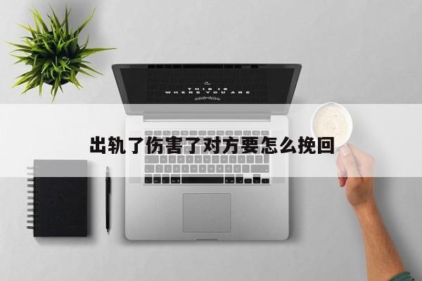 出轨了伤害了对方要怎么挽回