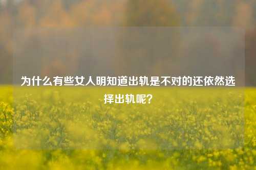 为什么有些女人明知道出轨是不对的还依然选择出轨呢?-第1张图片-情感百科_恋爱技巧_男女网恋_恋爱攻略_婚姻资讯_婚内出轨_情感百科之家 为什么有些女人明知道出轨是不对的还依然选择出轨呢?-第1张图片-情感百科_恋爱技巧_男女网恋_恋爱攻略_婚姻资讯_婚内出轨_情感百科之家