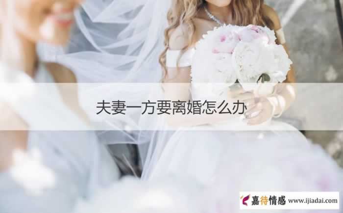 夫妻一方要离婚怎么办 夫妻要离婚怎么挽救_情感