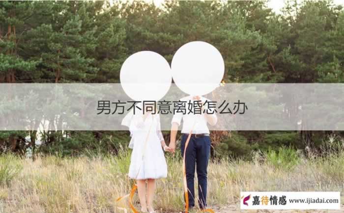 男方不同意离婚怎么办_情感